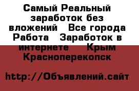 Самый Реальный заработок без вложений - Все города Работа » Заработок в интернете   . Крым,Красноперекопск